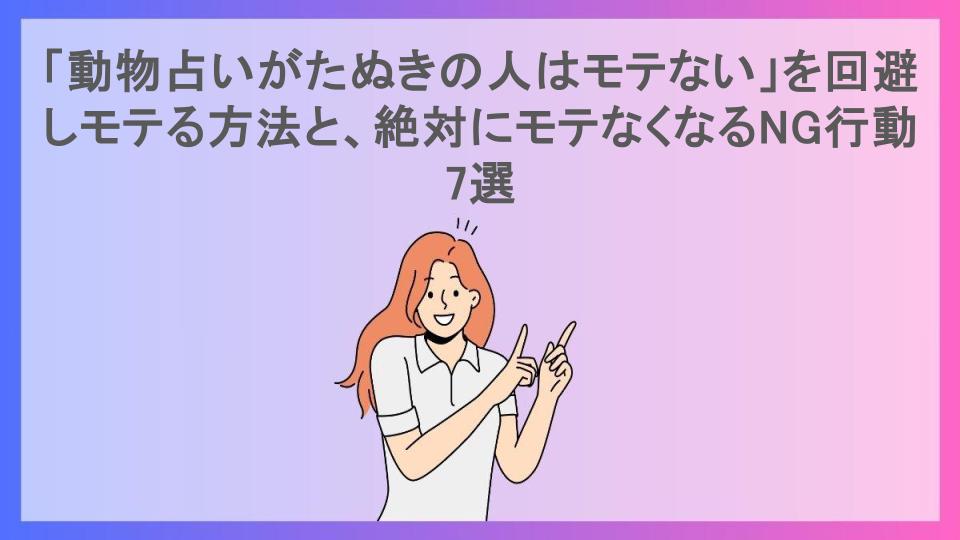 「動物占いがたぬきの人はモテない」を回避しモテる方法と、絶対にモテなくなるNG行動7選